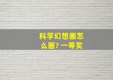 科学幻想画怎么画? 一等奖