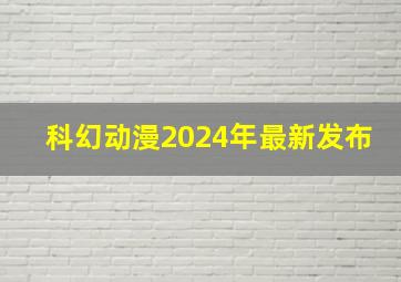 科幻动漫2024年最新发布