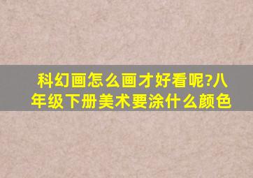 科幻画怎么画才好看呢?八年级下册美术要涂什么颜色