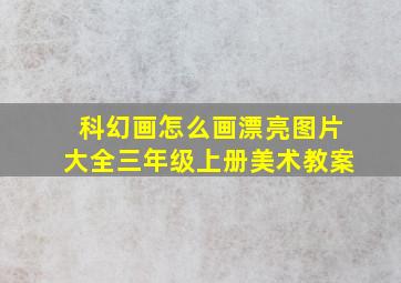 科幻画怎么画漂亮图片大全三年级上册美术教案