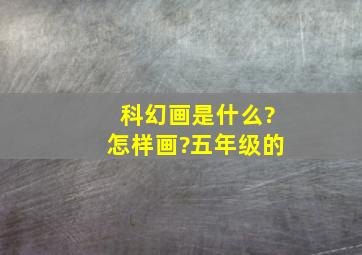 科幻画是什么?怎样画?五年级的