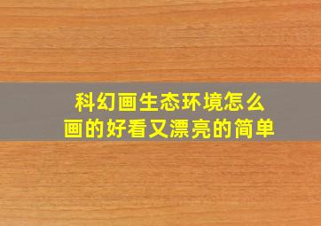 科幻画生态环境怎么画的好看又漂亮的简单