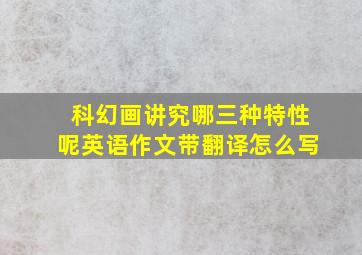 科幻画讲究哪三种特性呢英语作文带翻译怎么写