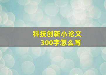 科技创新小论文300字怎么写