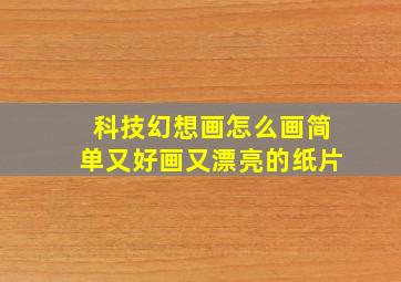 科技幻想画怎么画简单又好画又漂亮的纸片