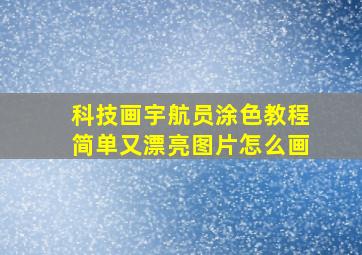 科技画宇航员涂色教程简单又漂亮图片怎么画