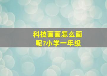 科技画画怎么画呢?小学一年级