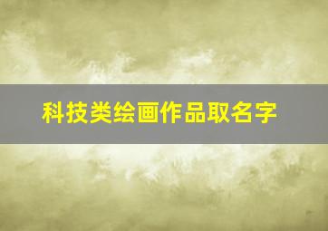 科技类绘画作品取名字