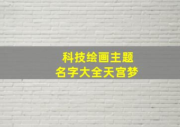 科技绘画主题名字大全天宫梦