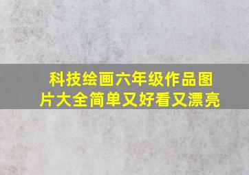 科技绘画六年级作品图片大全简单又好看又漂亮