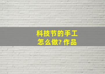 科技节的手工怎么做? 作品