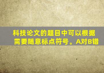 科技论文的题目中可以根据需要随意标点符号。A对B错