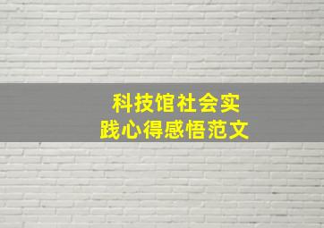 科技馆社会实践心得感悟范文