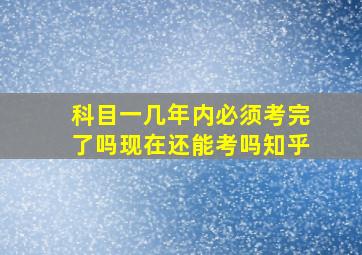 科目一几年内必须考完了吗现在还能考吗知乎