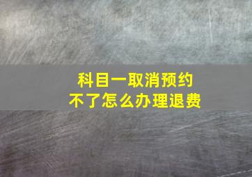 科目一取消预约不了怎么办理退费