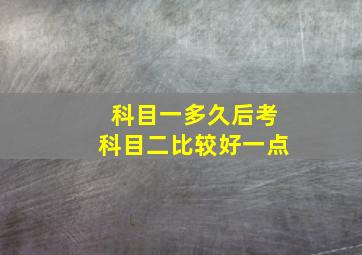 科目一多久后考科目二比较好一点