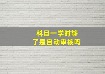 科目一学时够了是自动审核吗