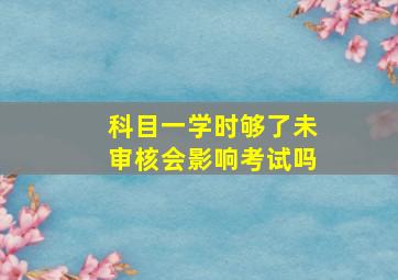 科目一学时够了未审核会影响考试吗