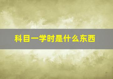 科目一学时是什么东西