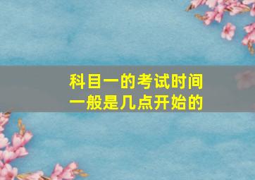 科目一的考试时间一般是几点开始的