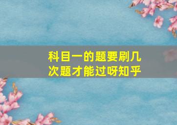 科目一的题要刷几次题才能过呀知乎