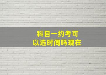 科目一约考可以选时间吗现在