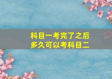 科目一考完了之后多久可以考科目二