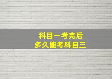 科目一考完后多久能考科目三