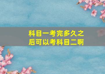 科目一考完多久之后可以考科目二啊