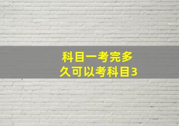 科目一考完多久可以考科目3