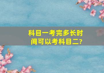 科目一考完多长时间可以考科目二?