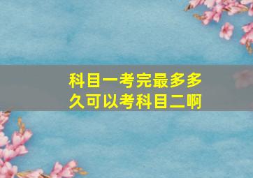 科目一考完最多多久可以考科目二啊