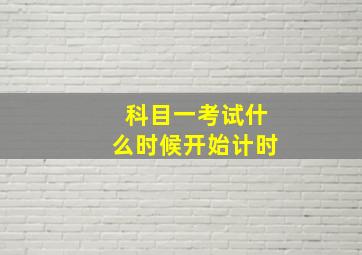 科目一考试什么时候开始计时