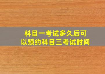 科目一考试多久后可以预约科目三考试时间