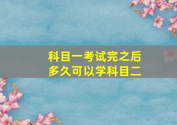 科目一考试完之后多久可以学科目二