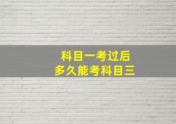 科目一考过后多久能考科目三