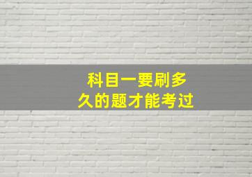 科目一要刷多久的题才能考过