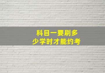 科目一要刷多少学时才能约考