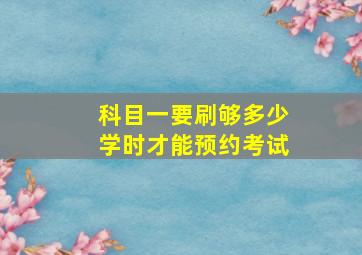 科目一要刷够多少学时才能预约考试