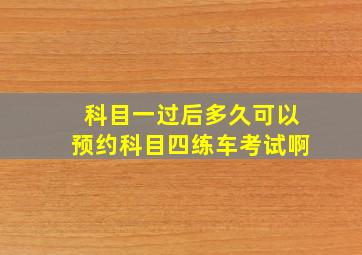 科目一过后多久可以预约科目四练车考试啊