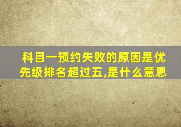 科目一预约失败的原因是优先级排名超过五,是什么意思