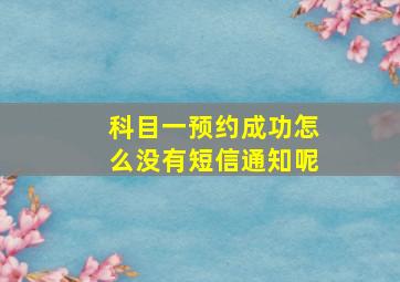 科目一预约成功怎么没有短信通知呢