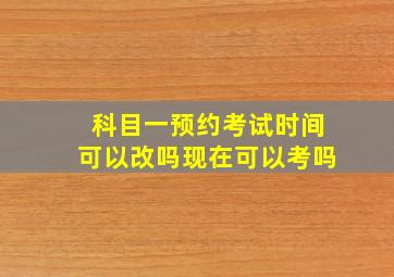 科目一预约考试时间可以改吗现在可以考吗