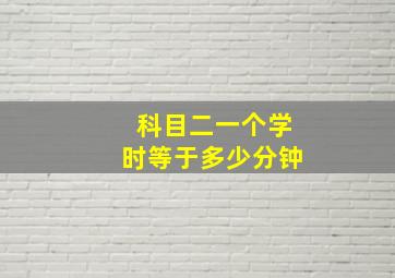 科目二一个学时等于多少分钟