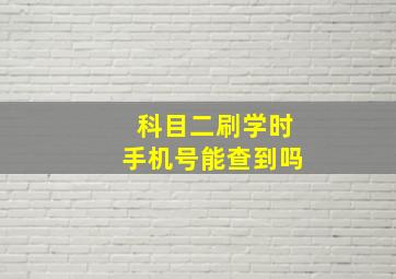 科目二刷学时手机号能查到吗