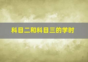 科目二和科目三的学时