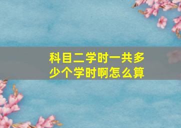 科目二学时一共多少个学时啊怎么算