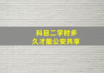 科目二学时多久才能公安共享