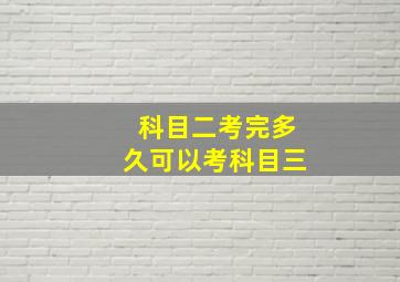 科目二考完多久可以考科目三