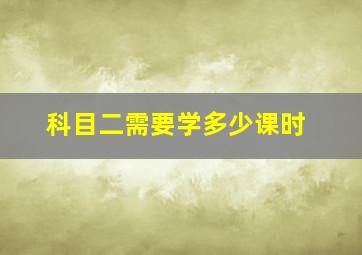 科目二需要学多少课时